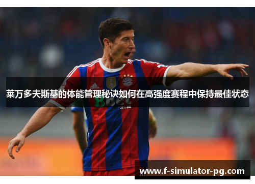 莱万多夫斯基的体能管理秘诀如何在高强度赛程中保持最佳状态