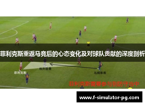 菲利克斯重返马竞后的心态变化及对球队贡献的深度剖析