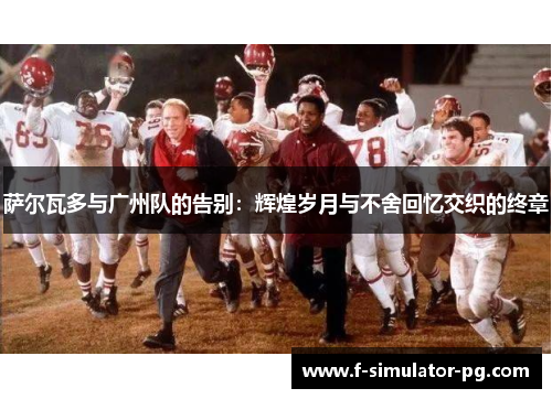 萨尔瓦多与广州队的告别：辉煌岁月与不舍回忆交织的终章