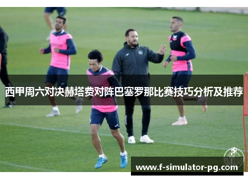 西甲周六对决赫塔费对阵巴塞罗那比赛技巧分析及推荐 西甲周六对决赫塔费对阵巴塞罗那比赛技巧分析及推荐