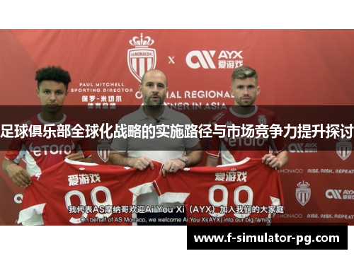 足球俱乐部全球化战略的实施路径与市场竞争力提升探讨 足球俱乐部全球化战略的实施路径与市场竞争力提升探讨