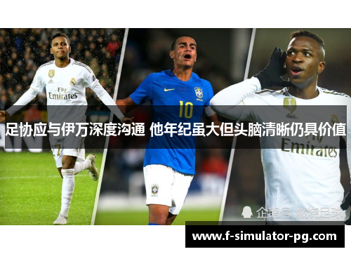 足协应与伊万深度沟通 他年纪虽大但头脑清晰仍具价值 足协应与伊万深度沟通 他年纪虽大但头脑清晰仍具价值