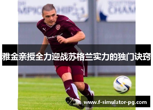 雅金亲授全力迎战苏格兰实力的独门诀窍 雅金亲授全力迎战苏格兰实力的独门诀窍
