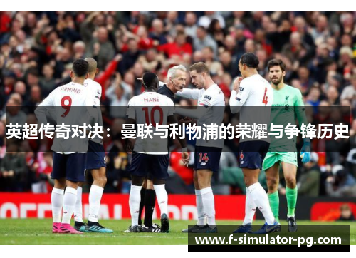 英超传奇对决:曼联与利物浦的荣耀与争锋历史 英超传奇对决:曼联与利物浦的荣耀与争锋历史