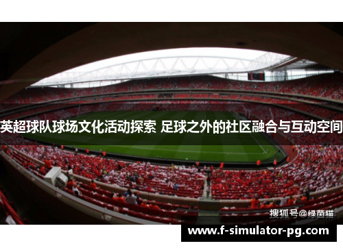 英超球队球场文化活动探索 足球之外的社区融合与互动空间 英超球队球场文化活动探索 足球之外的社区融合与互动空间