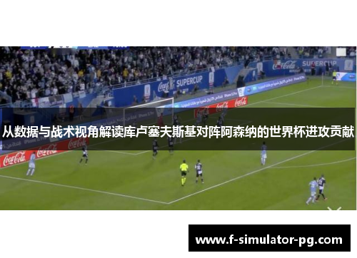 从数据与战术视角解读库卢塞夫斯基对阵阿森纳的世界杯进攻贡献 从数据与战术视角解读库卢塞夫斯基对阵阿森纳的世界杯进攻贡献