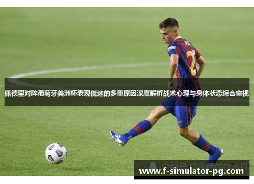 佩德里对阵葡萄牙美洲杯表现低迷的多重原因深度解析战术心理与身体状态综合审视