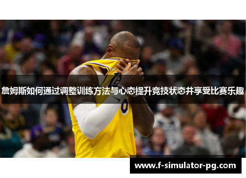 詹姆斯如何通过调整训练方法与心态提升竞技状态并享受比赛乐趣