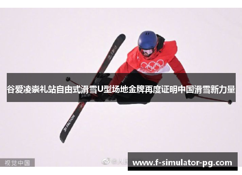 谷爱凌崇礼站自由式滑雪U型场地金牌再度证明中国滑雪新力量 谷爱凌崇礼站自由式滑雪U型场地金牌再度证明中国滑雪新力量