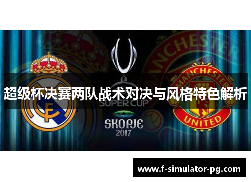 超级杯决赛两队战术对决与风格特色解析 超级杯决赛两队战术对决与风格特色解析