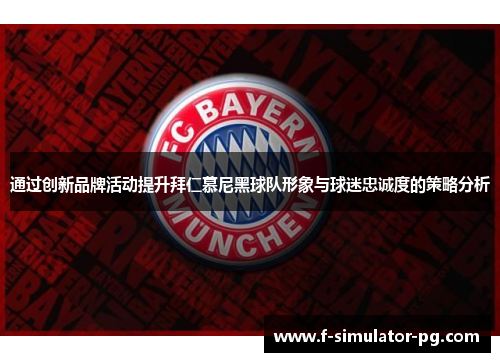 通过创新品牌活动提升拜仁慕尼黑球队形象与球迷忠诚度的策略分析 通过创新品牌活动提升拜仁慕尼黑球队形象与球迷忠诚度的策略分析