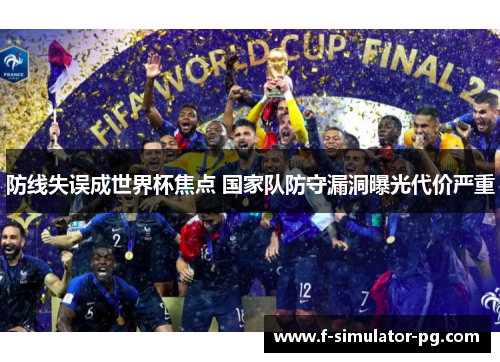 防线失误成世界杯焦点 国家队防守漏洞曝光代价严重 防线失误成世界杯焦点 国家队防守漏洞曝光代价严重