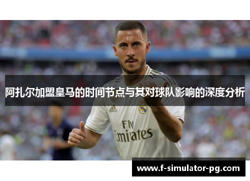 阿扎尔加盟皇马的时间节点与其对球队影响的深度分析