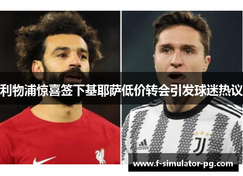 利物浦惊喜签下基耶萨低价转会引发球迷热议