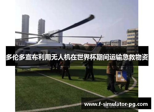 多伦多宣布利用无人机在世界杯期间运输急救物资 多伦多宣布利用无人机在世界杯期间运输急救物资