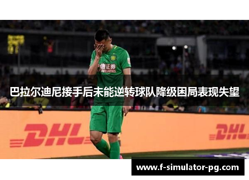 巴拉尔迪尼接手后未能逆转球队降级困局表现失望