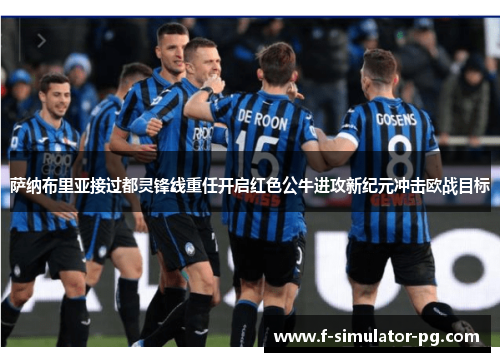 萨纳布里亚接过都灵锋线重任开启红色公牛进攻新纪元冲击欧战目标 萨纳布里亚接过都灵锋线重任开启红色公牛进攻新纪元冲击欧战目标