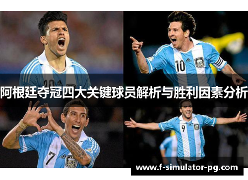 阿根廷夺冠四大关键球员解析与胜利因素分析 阿根廷夺冠四大关键球员解析与胜利因素分析