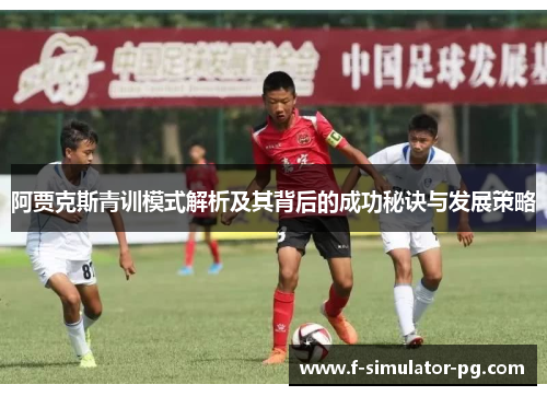 阿贾克斯青训模式解析及其背后的成功秘诀与发展策略