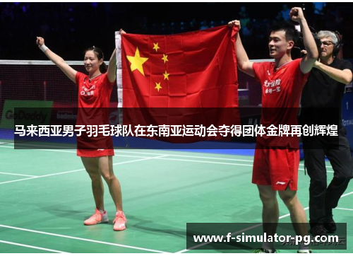 马来西亚男子羽毛球队在东南亚运动会夺得团体金牌再创辉煌