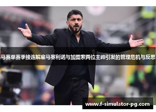 马赛单赛季接连解雇马塞利诺与加图索两位主帅引发的管理危机与反思