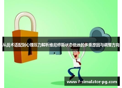 从战术适配到心理压力解析维尼修斯状态低迷的多重原因与调整方向