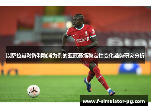 以萨拉赫对阵利物浦为例的亚冠赛场稳定性变化趋势研究分析