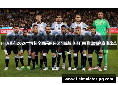 FIFA宣布2026世界杯全面采用环保可降解电子门票推动绿色赛事改革 FIFA宣布2026世界杯全面采用环保可降解电子门票推动绿色赛事改革