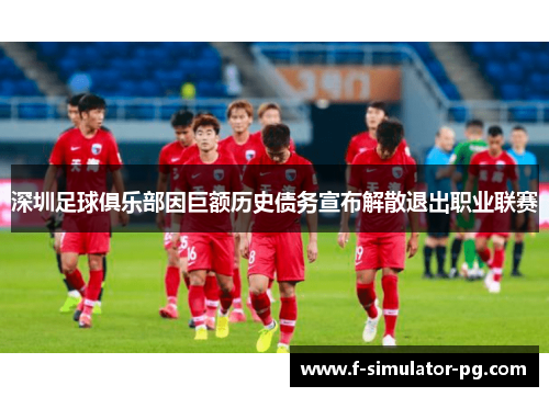 深圳足球俱乐部因巨额历史债务宣布解散退出职业联赛 深圳足球俱乐部因巨额历史债务宣布解散退出职业联赛