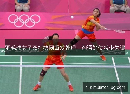 羽毛球女子双打擦网重发处理,沟通站位减少失误 羽毛球女子双打擦网重发处理,沟通站位减少失误