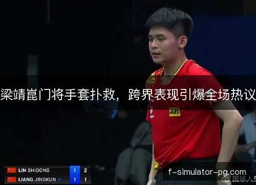 梁靖崑门将手套扑救，跨界表现引爆全场热议