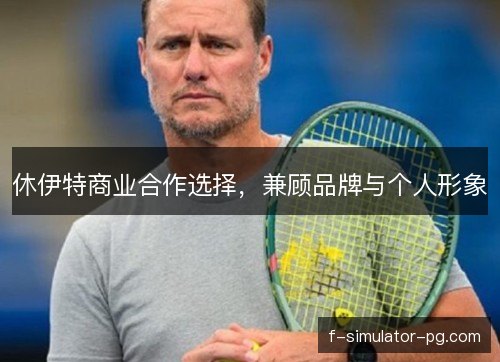 休伊特商业合作选择,兼顾品牌与个人形象 休伊特商业合作选择,兼顾品牌与个人形象